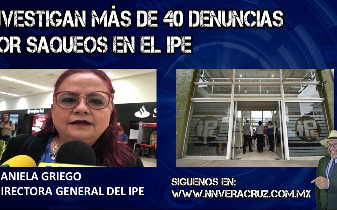 INVESTIGAN 40 DENUNCIAS PRESENTADAS POR EL IPE CONTRA SAQUEADORES