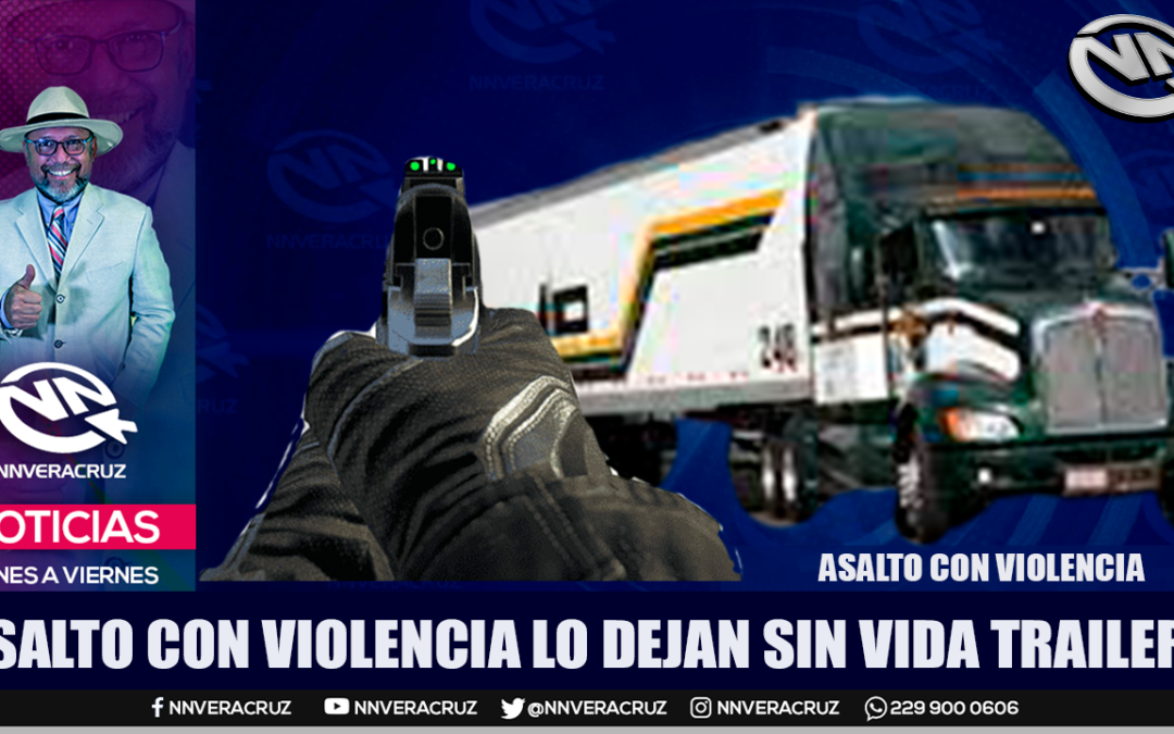 ASALTO CON VIOLENCIA DEJA SIN VIDA A OTRO TRAILERO