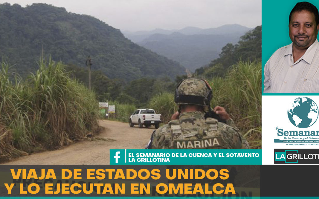 VIAJO DE ESTADOS UNIDOS Y LO EJECUTAN EN OMEALCA