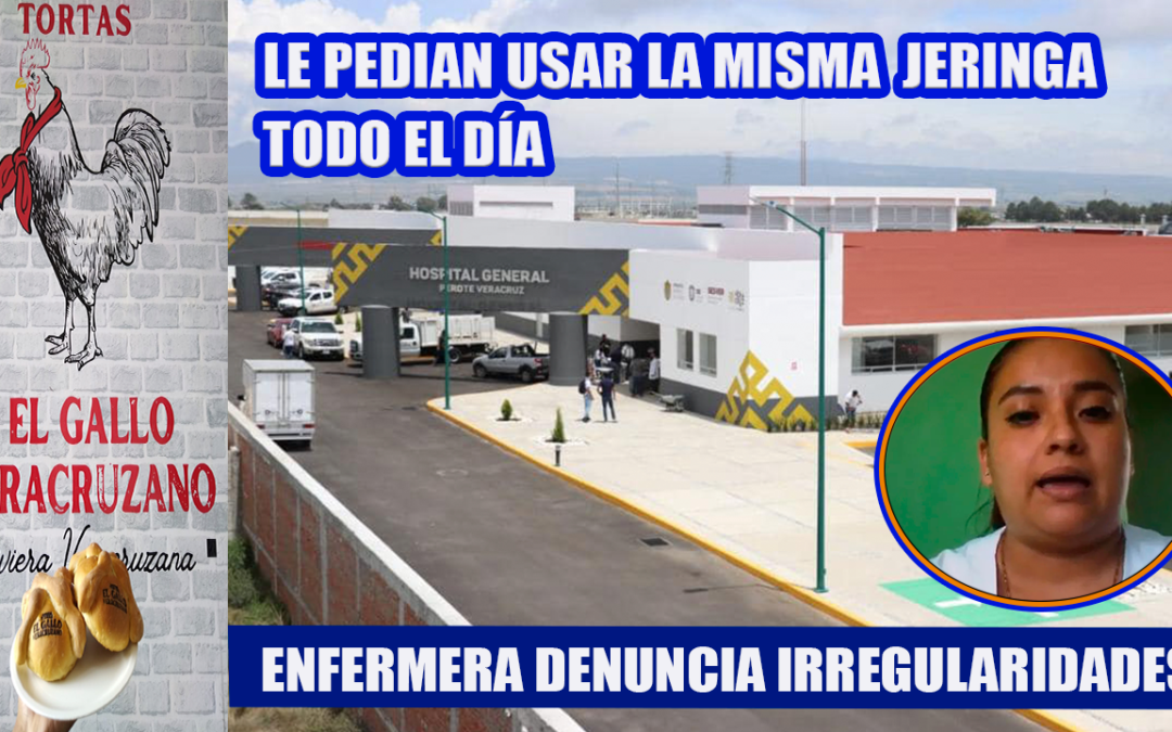 ENFERMERA DENUNCIA IRREGULARIDADES EN EL HOSPITAL GENERAL DE PEROTE