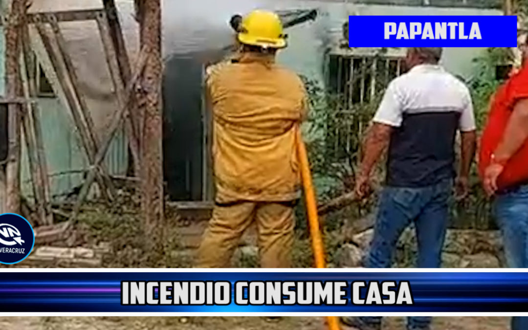 INCENDIO CONSUME CASA EN PAPANTLA