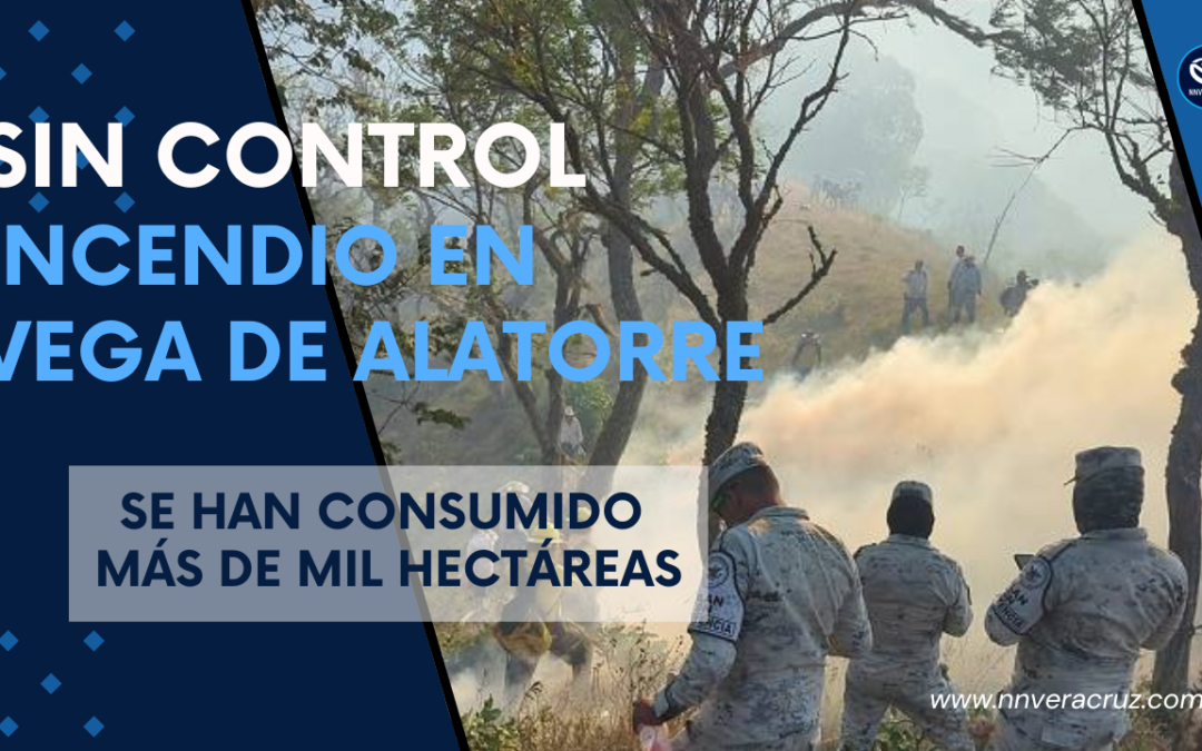 SIN CONTROL INCENDIO EN VEGA DE ALATORRE