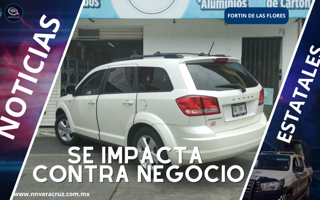 SE IMPACTA CONTRA NEGOCIO EN FORTIN DE LAS FLORES