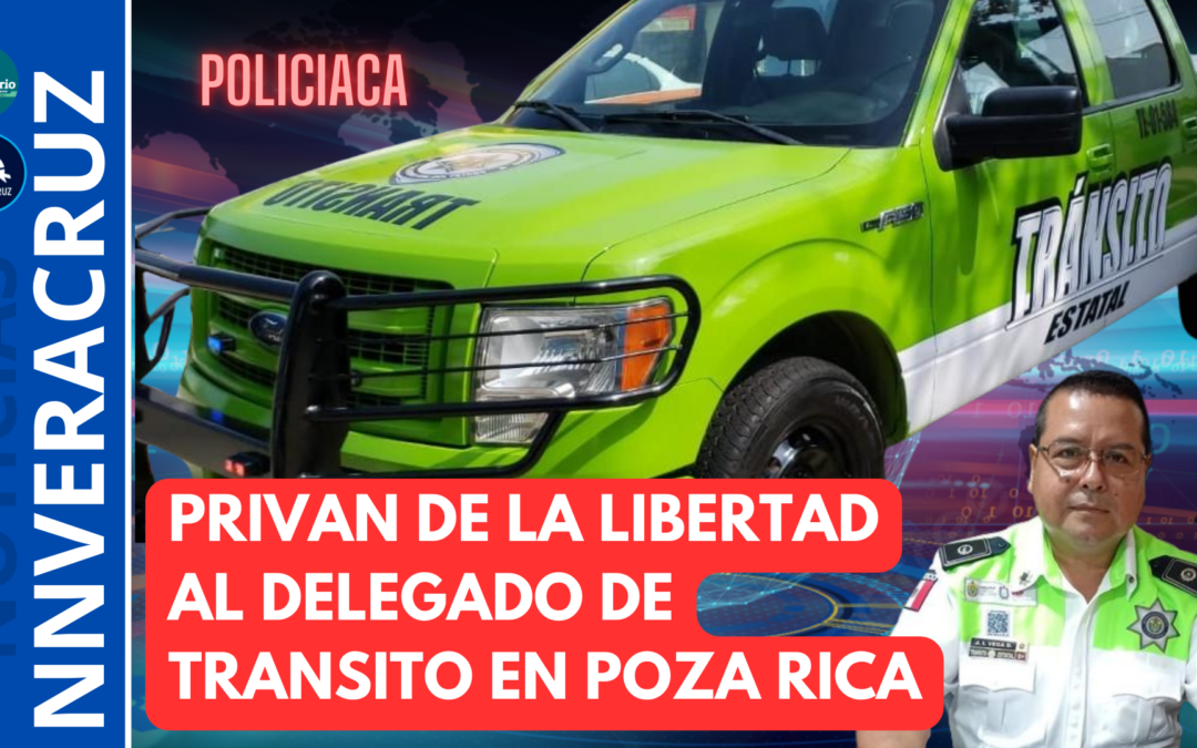 ?PRIVAN DE LA LIBERTAD AL DELEGADO DE POZA RICA DE LA DIRECCIÓN GENERAL DE TRANSITO Y SEGURIDAD VIAL DEL ESTADO DE VERACRUZ
