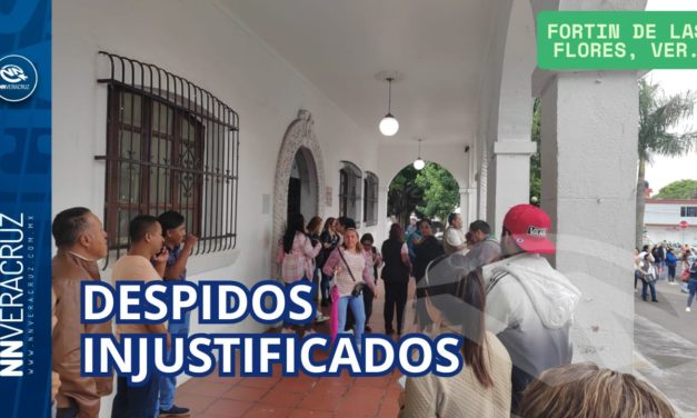 DESPIDOS INJUSTIFICADOS EN EL AYUNTAMIENTO DE FORTIN DE LAS FLORES, VER.