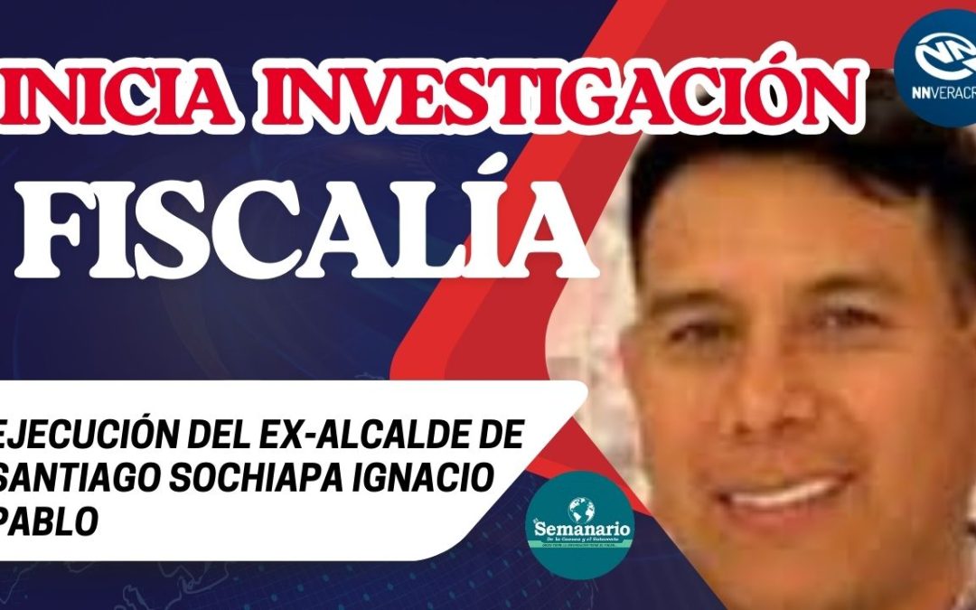 🚓INICIA FISCALIA INVESTIGACIÓN POR EJECUCIÓN DEL EX-ALCALDE DE SANTIAGO SOCHAPA