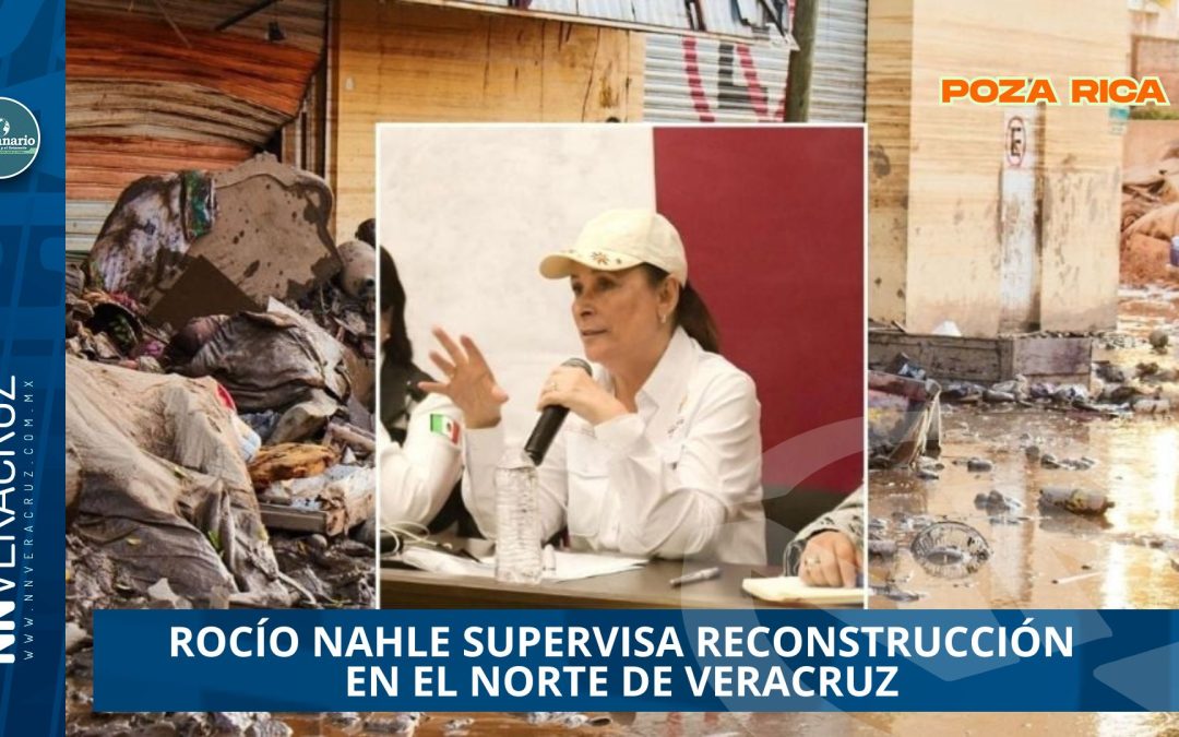 ROCÍO NAHLE SUPERVISA RECONSTRUCCIÓN EN EL NORTE DE VERACRUZ Y LLAMA A NO POLITIZAR LA TRAGEDIA