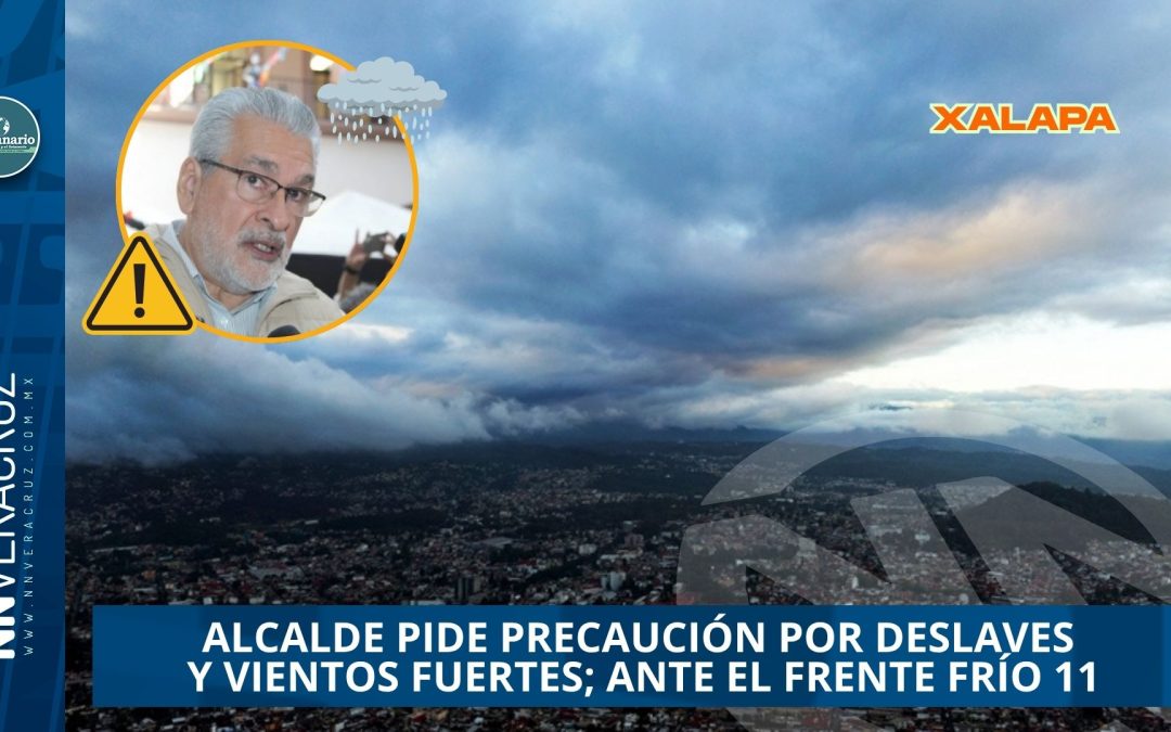 XALAPA SE PREPARA ANTE EL FRENTE FRÍO 11: ALCALDE PIDE PRECAUCIÓN POR DESLAVES Y VIENTOS FUERTES