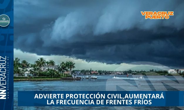 AUMENTARÁ LA FRECUENCIA DE FRENTES FRÍOS EN VERACRUZ DURANTE NOVIEMBRE, ADVIERTE PROTECCIÓN CIVIL