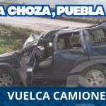 VUELCA CAMIONETA EN LA CHOZA CON DIRECCIÓN A PUEBLA
