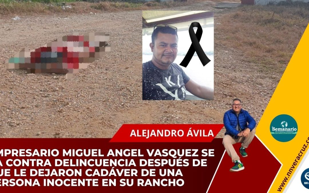 EMPRESARIO MIGUEL ANGEL VASQUEZ SE VA CONTRA DELINCUENCIA DESPUÉS DE QUE LE DEJARON CADÁVER DE UNA PERSONA INOCENTE EN SU RANCHO